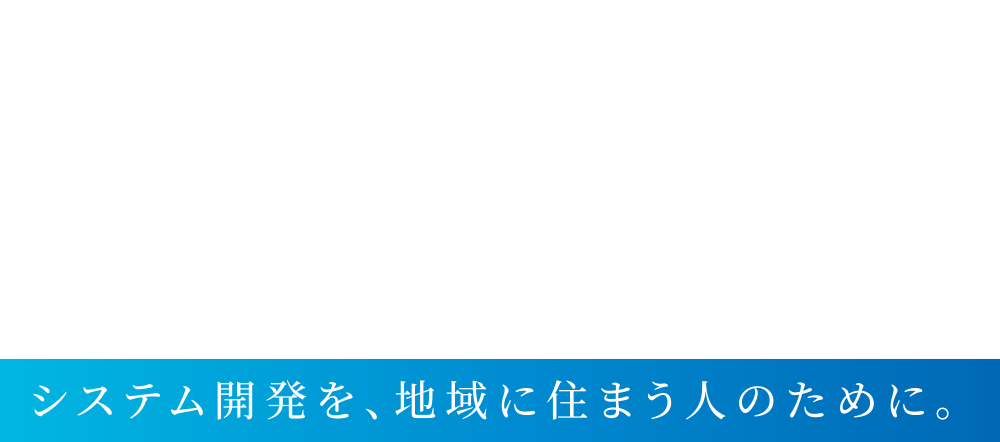 For People For The Future システム開発を、地域に住まう人のために。